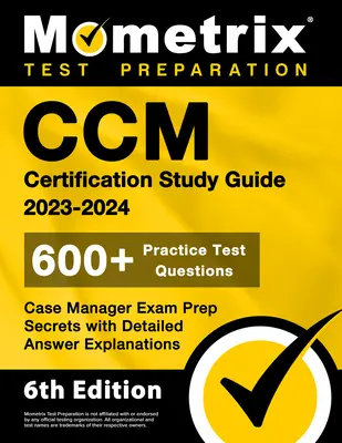 CCM Certification Study Guide 2023-2024 - 600+ Practice Test Questions, Case Manager Examp Secrets with Detailed Answer Explanations : [6e édition - CCM Certification Study Guide 2023-2024 - 600+ Practice Test Questions, Case Manager Exam Prep Secrets with Detailed Answer Explanations: [6th Edition