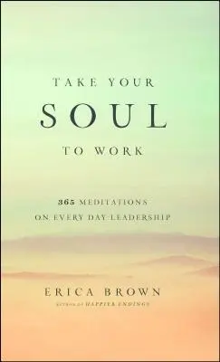 Emmenez votre âme au travail : 365 méditations sur le leadership au quotidien - Take Your Soul to Work: 365 Meditations on Every Day Leadership