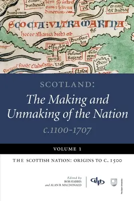 Écosse : The Making and Unmaking of the Nation C.1100-1707 : Volume 1 : The Scottish Nation : Les origines jusqu'à 1500 - Scotland: The Making and Unmaking of the Nation C.1100-1707: Volume 1: The Scottish Nation: Origins to C. 1500