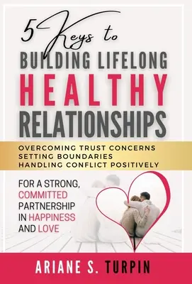 5 clés pour construire des relations saines tout au long de la vie : Surmonter les problèmes de confiance, fixer des limites, gérer les conflits de manière positive pour une relation forte et engagée. - 5 Keys to Building Lifelong Healthy Relationships: Overcoming Trust Concerns, Setting Boundaries, Handling Conflict Positively for a Strong, Committed