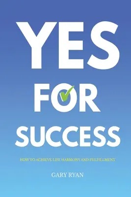 Oui pour le succès : Comment atteindre l'harmonie et l'épanouissement dans la vie - Yes For Success: How to Achieve Life Harmony and Fulfillment