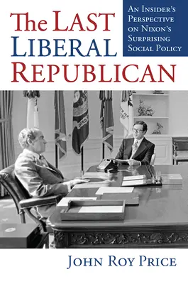 Le dernier républicain libéral : Le point de vue d'un initié sur la surprenante politique sociale de Nixon - The Last Liberal Republican: An Insider's Perspective on Nixon's Surprising Social Policy