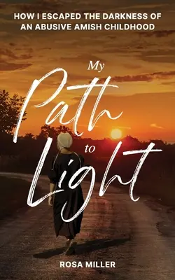 Mon chemin vers la lumière : Comment j'ai échappé aux ténèbres d'une enfance amish abusive - My Path to Light: How I Escaped the Darkness of an Abusive Amish Childhood