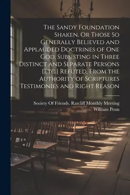 La fondation sablonneuse ébranlée, ou ces doctrines si généralement crues et applaudies d'un seul Dieu existant en trois personnes distinctes et séparées [Etc - The Sandy Foundation Shaken, Or Those So Generally Believed and Applauded Doctrines of One God, Subsisting in Three Distinct and Separate Persons [Etc