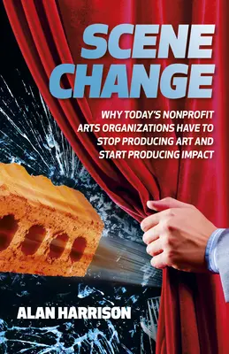 Changement de scène : Pourquoi les organisations artistiques à but non lucratif d'aujourd'hui doivent cesser de produire de l'art et commencer à produire de l'impact - Scene Change: Why Today's Nonprofit Arts Organizations Have to Stop Producing Art and Start Producing Impact