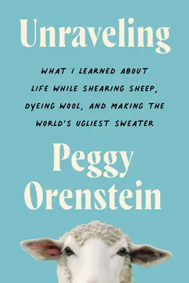 Unraveling : Ce que j'ai appris de la vie en tondant des moutons, en teignant de la laine et en confectionnant le pull le plus laid du monde - Unraveling: What I Learned about Life While Shearing Sheep, Dyeing Wool, and Making the World's Ugliest Sweater