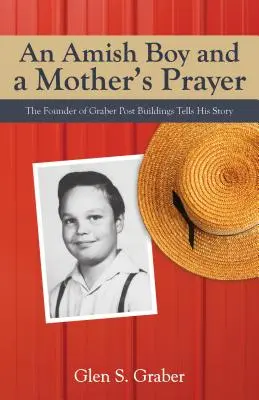 Un garçon amish et la prière d'une mère : Le fondateur de Graber Post Buildings raconte son histoire - Amish Boy and a Mother's Prayer: The Founder of Graber Post Buildings Tells His Story