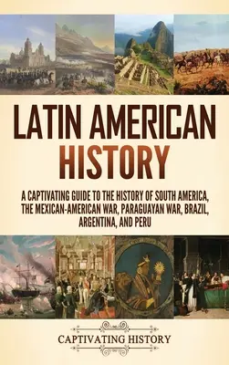 L'histoire de l'Amérique latine : Un guide captivant de l'histoire de l'Amérique du Sud, de la guerre américano-mexicaine, de la guerre du Paraguay, du Brésil, de l'Argentine et de la Chine. - Latin American History: A Captivating Guide to the History of South America, the Mexican-American War, Paraguayan War, Brazil, Argentina, and