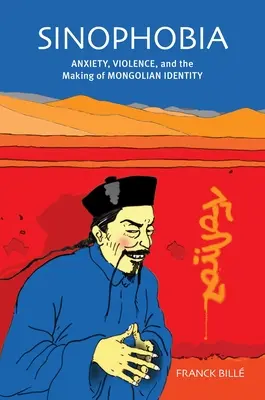 Sinophobia : Anxiety, Violence, and the Making of Mongolian Identity (Sinophobie : Anxiété, violence et construction de l'identité mongole) - Sinophobia: Anxiety, Violence, and the Making of Mongolian Identity