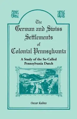 Les colonies allemandes et suisses de la Pennsylvanie coloniale : Une étude sur les Hollandais de Pennsylvanie - The German and Swiss Settlements of Colonial Pennsylvania: A Study of the So Called Pennsylvania Dutch