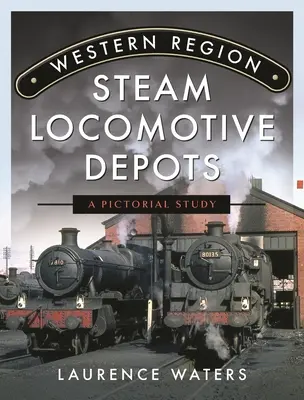 Dépôts de locomotives à vapeur de la région de l'Ouest : Une étude picturale - Western Region Steam Locomotive Depots: A Pictorial Study