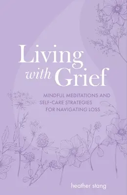 Vivre avec le deuil : Méditations de pleine conscience et stratégies d'autosoins pour surmonter la perte - Living with Grief: Mindful Meditations and Self-Care Strategies for Navigating Loss