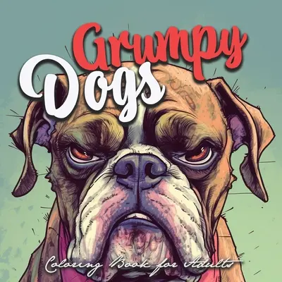 Livre de coloriage des chiens grincheux pour adultes : livre de coloriage des chiens grincheux pour adultes - livre de coloriage des chiens grincheux en niveaux de gris - livre de coloriage des chiens grincheux en niveaux de gris - Grumpy Dogs Coloring Book for Adults: funny dogs Coloring Book Adults grumpy dogs grayscale Coloring Book - funny dogs grayscale coloring