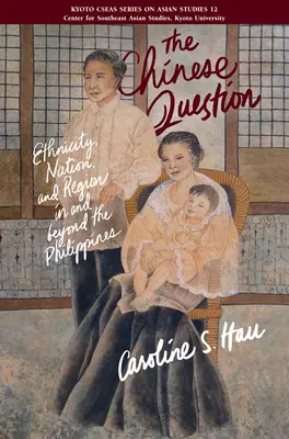 La question chinoise - Ethnicité, nation et région aux Philippines et au-delà - Chinese Question - Ethnicity, Nation, And Region In And Beyond The Philippines