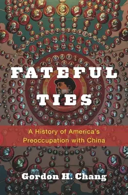 Fateful Ties : Une histoire de la préoccupation de l'Amérique pour la Chine - Fateful Ties: A History of America's Preoccupation with China