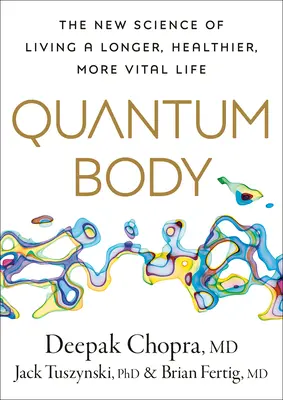 Le corps quantique : la nouvelle science pour vivre une vie plus longue, plus saine et plus vitale - Quantum Body: The New Science of Living a Longer, Healthier, More Vital Life