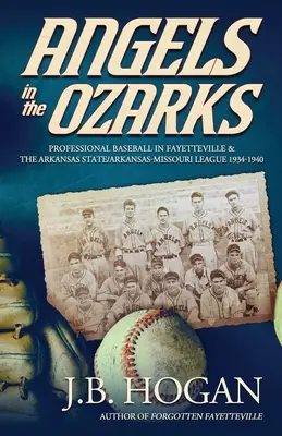 Les anges des Ozarks : Le baseball professionnel à Fayetteville et dans la Arkansas State / Arkansas-Missouri League 1934-1940 - Angels in the Ozarks: Professional Baseball in Fayetteville and the Arkansas State / Arkansas-Missouri League 1934-1940