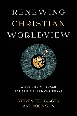 Renouveler la vision chrétienne du monde : Une approche holistique pour les chrétiens remplis de l'esprit - Renewing Christian Worldview: A Holistic Approach for Spirit-Filled Christians