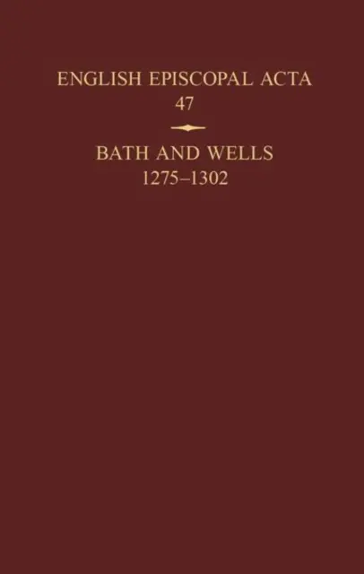 English Episcopal ACTA 47 : Bath et Wells 1275-1302 - English Episcopal ACTA 47: Bath and Wells 1275-1302