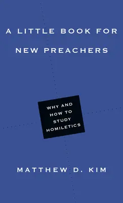 Un petit livre pour les nouveaux prédicateurs : Pourquoi et comment étudier l'homilétique - A Little Book for New Preachers: Why and How to Study Homiletics