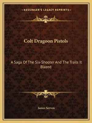 Colt Dragoon Pistols : Une saga du pistolet à six coups et des pistes qu'il a ouvertes - Colt Dragoon Pistols: A Saga Of The Six-Shooter And The Trails It Blazed
