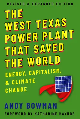 La centrale électrique de l'ouest du Texas qui a sauvé le monde : Énergie, capitalisme et changement climatique, édition révisée et augmentée - West Texas Power Plant That Saved the World: Energy, Capitalism, and Climate Change, Revised and Expanded Edition