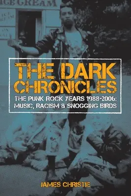 The Dark Chronicles : Les années punk rock 1988-2006 : Musique, racisme et bécotage d'oiseaux - The Dark Chronicles: The Punk Rock Years 1988-2006: Music, Racism & Snogging Birds