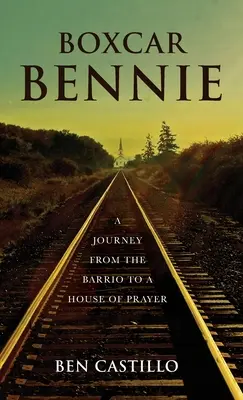 Boxcar Bennie : Un voyage du barrio à la maison de prière - Boxcar Bennie: A Journey from the Barrio to a House of Prayer