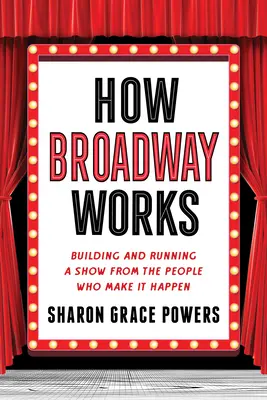 Comment fonctionne Broadway : La construction et l'exploitation d'un spectacle, par ceux qui en sont les artisans - How Broadway Works: Building and Running a Show, from the People Who Make It Happen