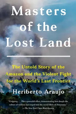 Les maîtres de la terre perdue : L'histoire inédite de l'Amazonie et de la lutte violente pour la dernière frontière du monde - Masters of the Lost Land: The Untold Story of the Amazon and the Violent Fight for the World's Last Frontier