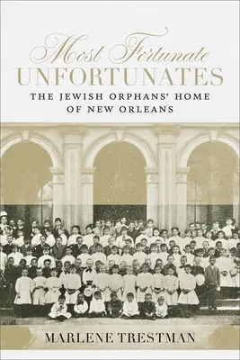 Les malheureux les plus fortunés : Le foyer des orphelins juifs de la Nouvelle-Orléans - Most Fortunate Unfortunates: The Jewish Orphans' Home of New Orleans