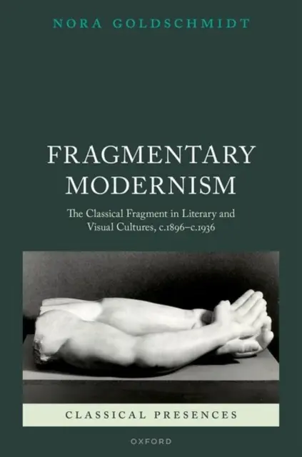 Modernisme fragmentaire : Le fragment classique dans les cultures littéraires et visuelles, C.1896 - C.1936 - Fragmentary Modernism: The Classical Fragment in Literary and Visual Cultures, C.1896 - C.1936