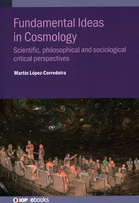Idées fondamentales en cosmologie : Perspectives critiques scientifiques, philosophiques et sociologiques - Fundamental Ideas in Cosmology: Scientific, Philosophical and Sociological Critical Perspectives