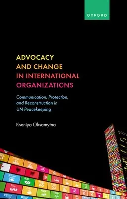 Plaidoyer et changement dans les organisations internationales : Communication, protection et reconstruction dans les opérations de maintien de la paix de l'ONU - Advocacy and Change in International Organizations: Communication, Protection, and Reconstruction in Un Peacekeeping