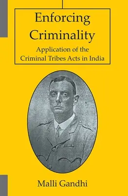 Application de la criminalité - Application des lois sur les tribus criminelles en Inde - Enforcing Criminality - Application of the Criminal Tribes Acts in India