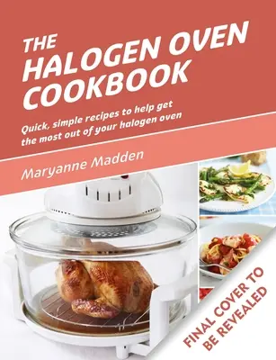 Le livre de cuisine du four halogène : Recettes faciles et rapides pour tous les jours - The Halogen Oven Cookbook: Quick and Easy Recipes for Every Day