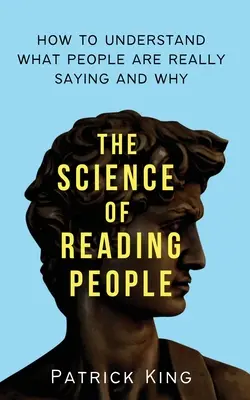 La science de la lecture des gens : comment comprendre ce que les gens disent vraiment et pourquoi - The Science of Reading People: How to Understand What People Are Really Saying and Why