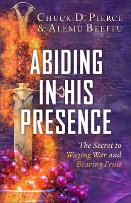 Demeurer en sa présence : Le secret pour faire la guerre et porter du fruit - Abiding in His Presence: The Secret to Waging War and Bearing Fruit