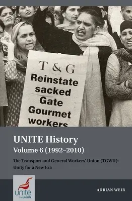 Histoire de Unite Volume 6 (1992-2010) : L'Union des travailleurs des transports et des services généraux (Tgwu) : L'unité pour une nouvelle ère - Unite History Volume 6 (1992-2010): The Transport and General Workers' Union (Tgwu): Unity for a New Era