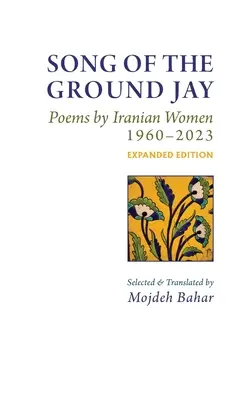 Le chant du geai des champs : Poèmes de femmes iraniennes, 1960-2023, édition augmentée - Song of the Ground Jay: , Poems by Iranian Women, 1960-2023, Expanded Edition