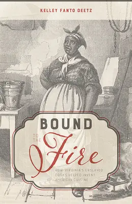 Liés au feu : comment les cuisiniers asservis de Virginie ont contribué à inventer la cuisine américaine - Bound to the Fire: How Virginia's Enslaved Cooks Helped Invent American Cuisine