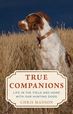 True Companions : La vie sur le terrain et à la maison avec nos chiens de chasse - True Companions: Life in the Field and Home with Our Hunting Dogs