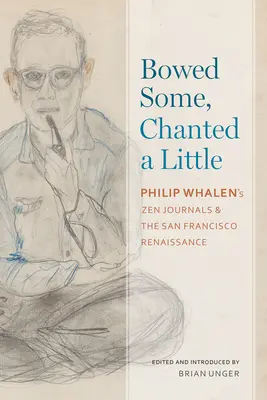 S'incliner un peu, chanter un peu : Les journaux zen de Philip Whalen et la Renaissance de San Francisco - Bowed Some, Chanted a Little: Philip Whalen's Zen Journals and the San Francisco Renaissance