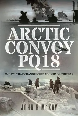 Arctic Convoy Pq18 : 25 Days That Changed the Course of the War (Le convoi arctique Pq18 : 25 jours qui ont changé le cours de la guerre) - Arctic Convoy Pq18: 25 Days That Changed the Course of the War