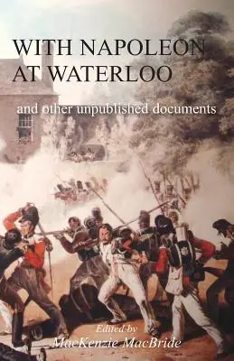 Avec Napoléon à Waterloo : et autres documents inédits sur les campagnes de la péninsule et de Waterloo. Egalement des documents sur Waterloo de feu Edward Bruc. - With Napoleon at Waterloo: and other unpublished documents on the Peninsula & Waterloo Campaigns. Also papers on Waterloo by the late Edward Bruc