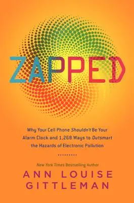 Zapped : Pourquoi votre téléphone portable ne doit pas être votre réveil et 1 268 façons de déjouer les dangers de la pollution électronique - Zapped: Why Your Cell Phone Shouldn't Be Your Alarm Clock and 1,268 Ways to Outsmart the Hazards of Electronic Pollution