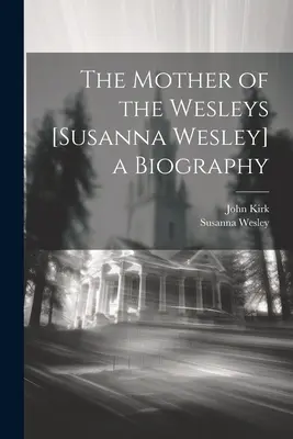 Biographie de la mère des Wesley [Susanna Wesley] - The Mother of the Wesleys [Susanna Wesley] a Biography