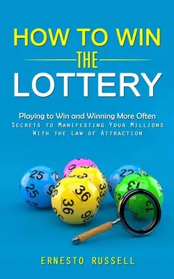 Comment gagner à la loterie : Jouer pour gagner et gagner plus souvent (Secrets pour manifester vos millions avec la loi de l'attraction) - How to Win the Lottery: Playing to Win and Winning More Often (Secrets to Manifesting Your Millions With the Law of Attraction)