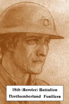 HISTORICAL RECORDS OF THE 18th (SERVICE) BATTALION NORTHUMBERLAND FUSILIERS (1st TYNESIDE PIONEERS) (documents historiques du 18e bataillon (de service) des fusiliers du nord de l'Angleterre (1st TYNESIDE PIONEERS)) - HISTORICAL RECORDS OF THE 18th (SERVICE) BATTALION NORTHUMBERLAND FUSILIERS (1st TYNESIDE PIONEERS)