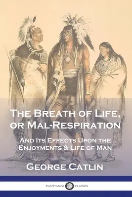 Le Souffle de Vie, ou la Mal-Respiration : Et ses effets sur les plaisirs et la vie de l'homme - The Breath of Life, or Mal-Respiration: And Its Effects Upon the Enjoyments & Life of Man